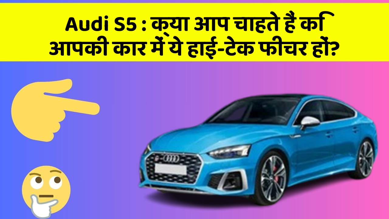 Audi S5 : क्या आप चाहते हैं कि आपकी कार में ये हाई-टेक फीचर हों?