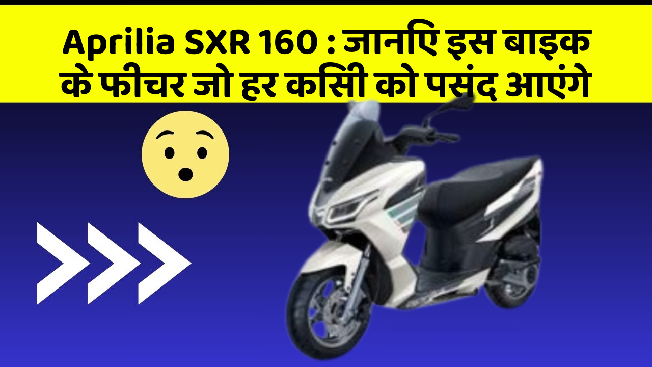 Aprilia SXR 160: जानिए इस बाइक के फीचर जो हर किसी को पसंद आएंगे