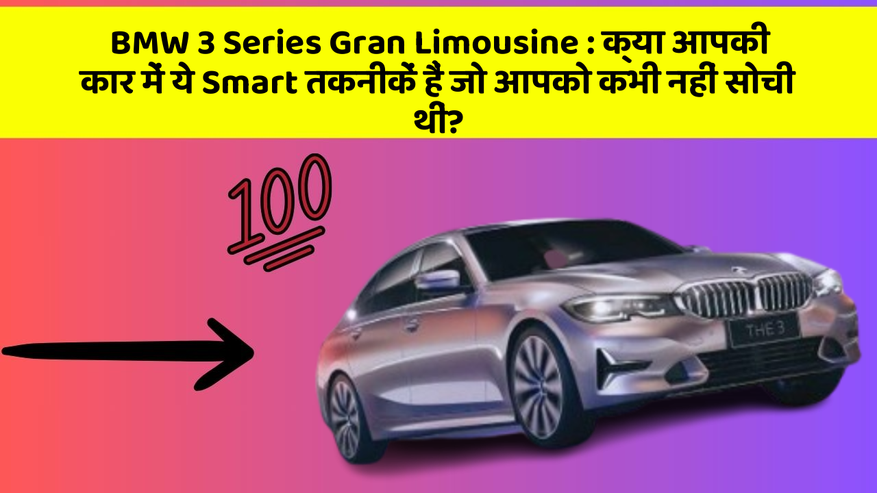 BMW 3 Series Gran Limousine : क्या आपकी कार में ये Smart तकनीकें हैं जो आपको कभी नहीं सोची थीं?