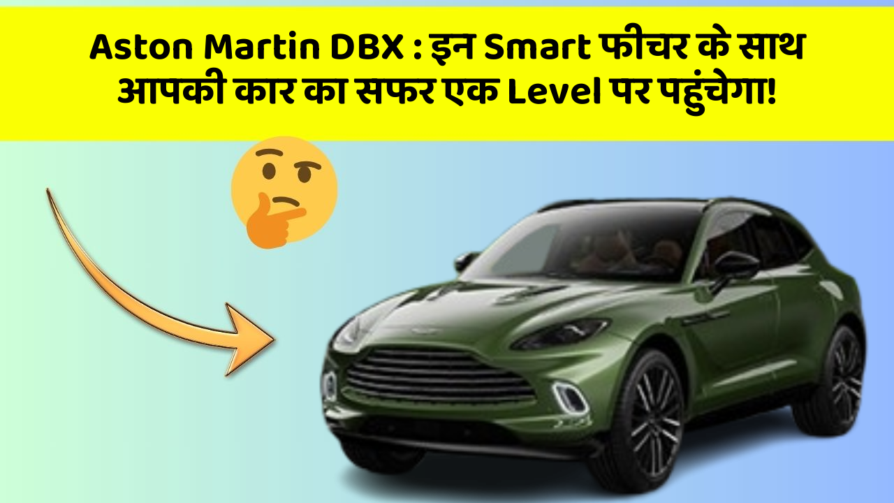 Aston Martin DBX : इन Smart फीचर के साथ आपकी कार का सफर एक Level पर पहुंचेगा!
