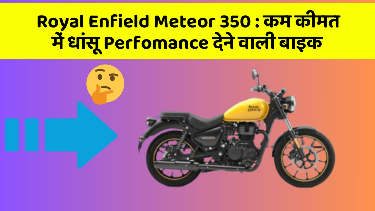 Royal Enfield Meteor 350: कम कीमत में धांसू Perfomance देने वाली बाइक