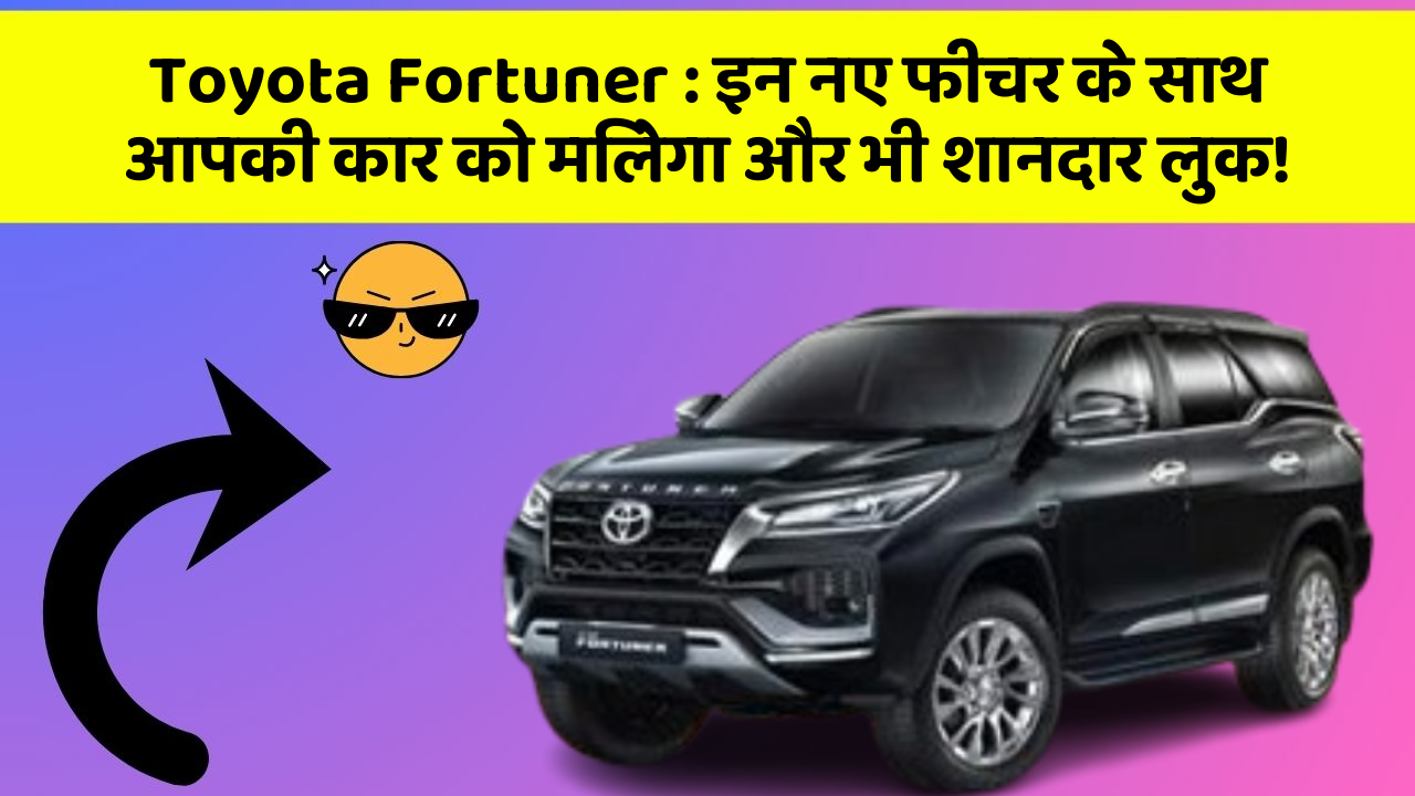 Toyota Fortuner : इन नए फीचर के साथ आपकी कार को मिलेगा और भी शानदार लुक!