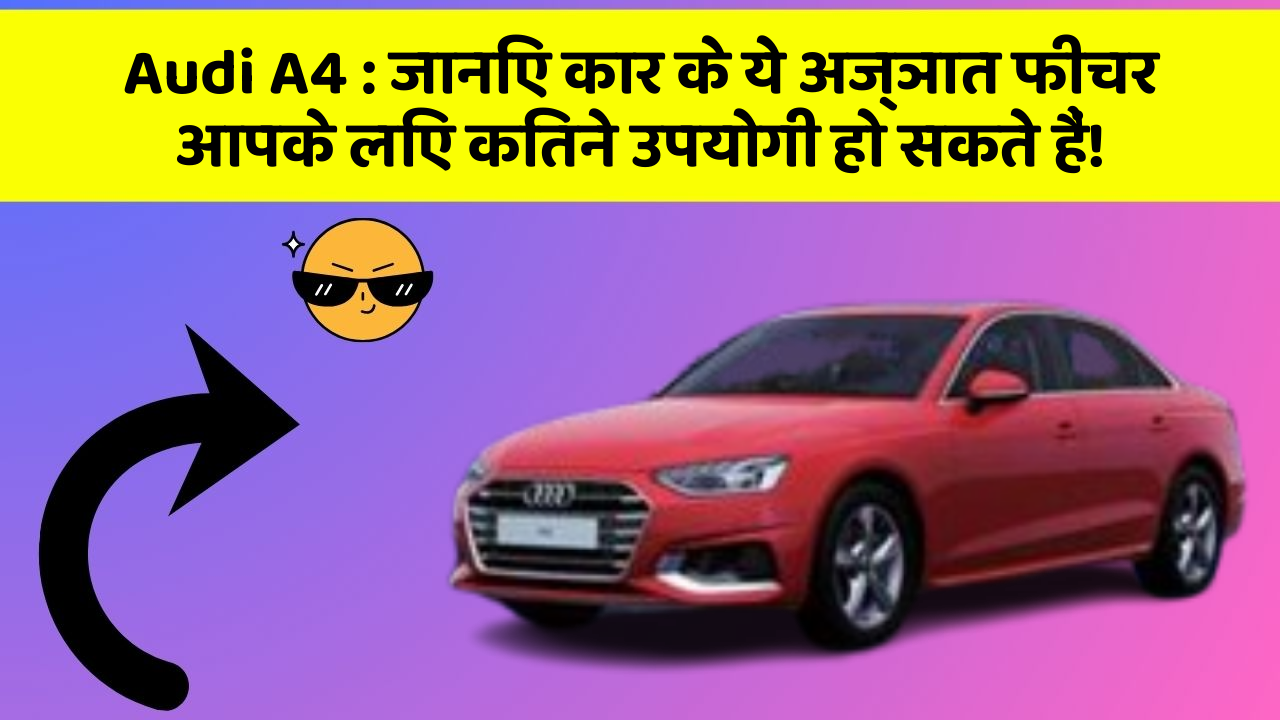 Audi A4 : जानिए कार के ये अज्ञात फीचर आपके लिए कितने उपयोगी हो सकते हैं!