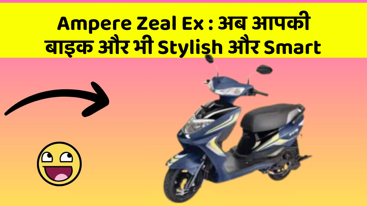 Ampere Zeal Ex : अब आपकी बाइक और भी Stylish और Smart