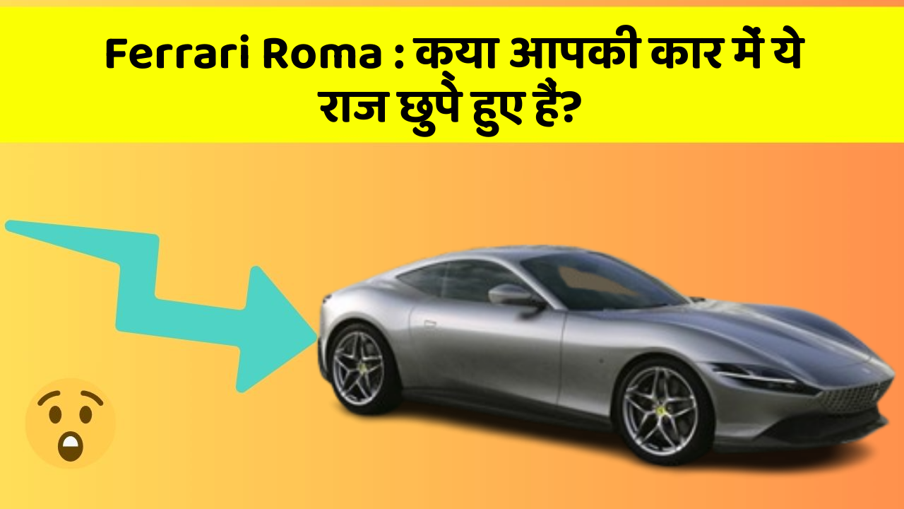Ferrari Roma: क्या आपकी कार में ये राज छुपे हुए हैं?