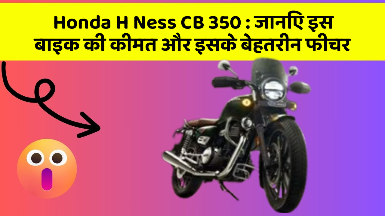 Honda H Ness CB 350: जानिए इस बाइक की कीमत और इसके बेहतरीन फीचर