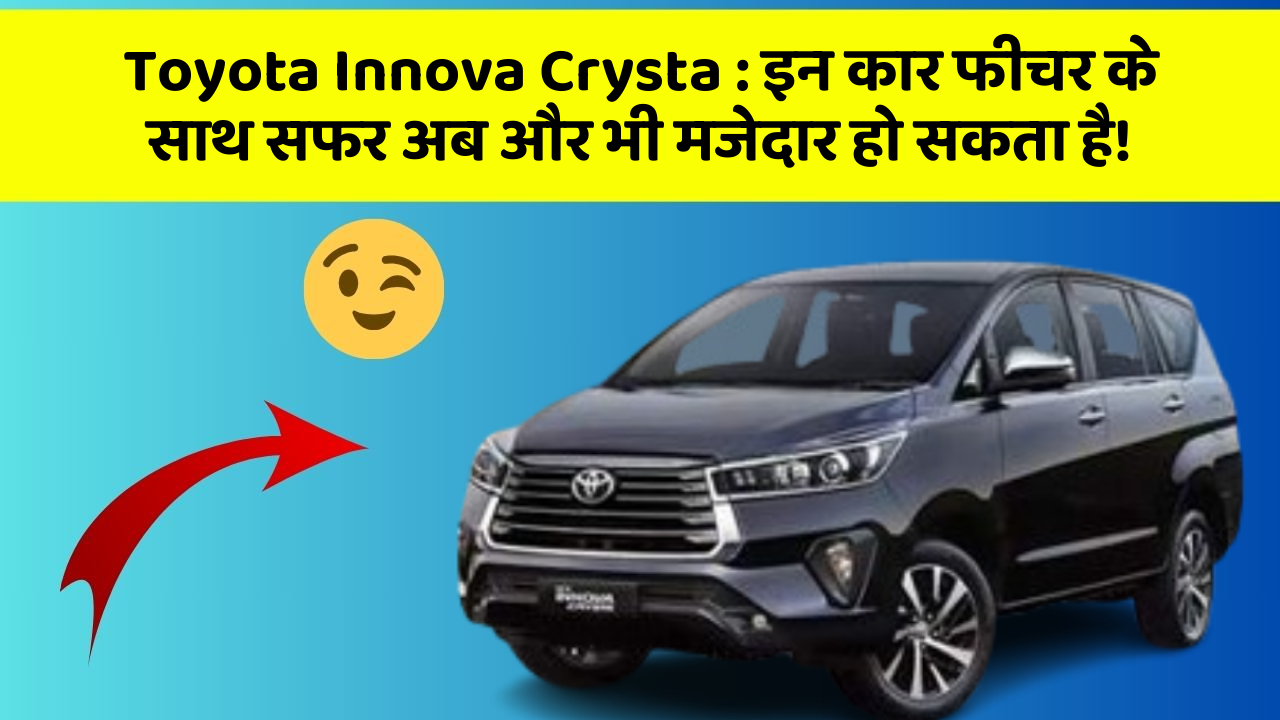 Toyota Innova Crysta : इन कार फीचर के साथ सफर अब और भी मजेदार हो सकता है!