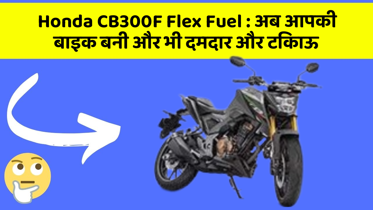 Honda CB300F Flex Fuel: अब आपकी बाइक बनी और भी दमदार और टिकाऊ