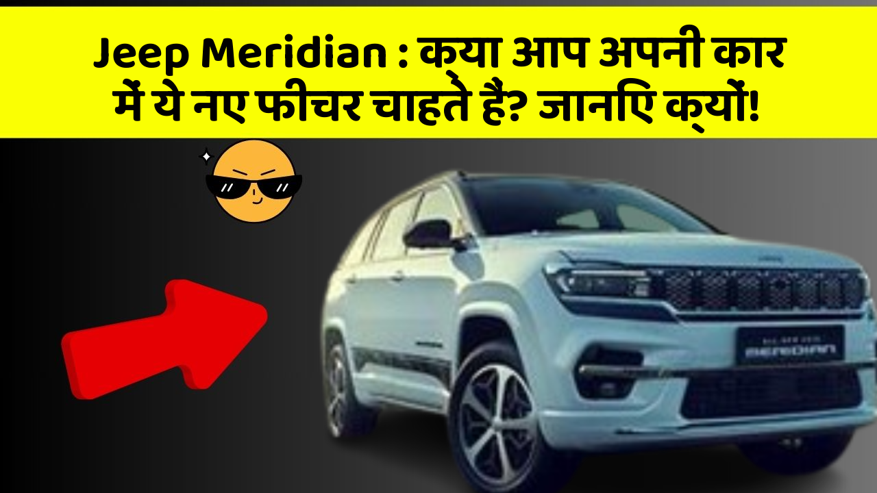 Jeep Meridian: क्या आप अपनी कार में ये नए फीचर चाहते हैं? जानिए क्यों!