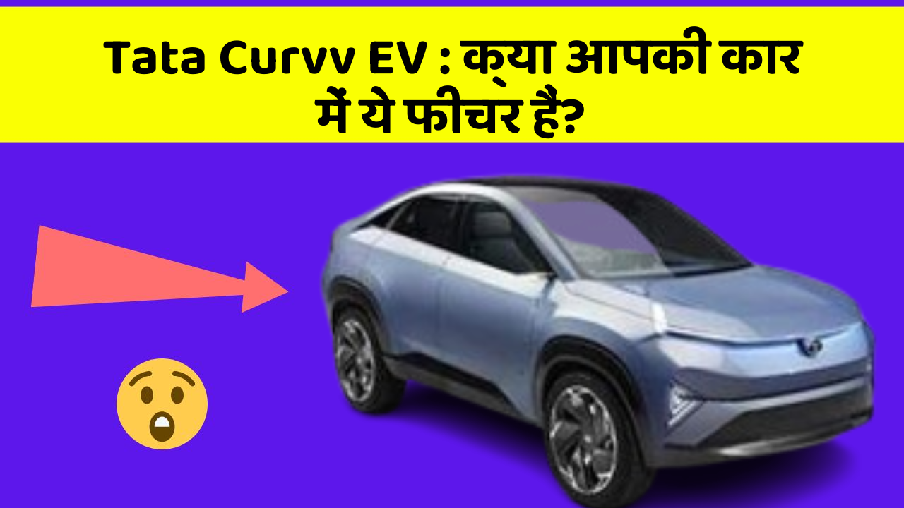 Tata Curvv EV: क्या आपकी कार में ये फीचर हैं?