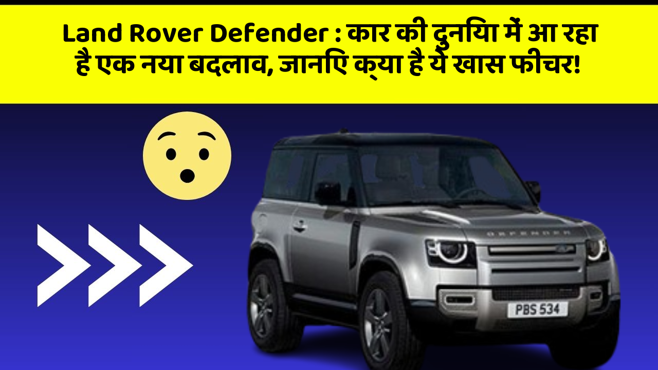 Land Rover Defender : कार की दुनिया में आ रहा है एक नया बदलाव, जानिए क्या है ये खास फीचर!