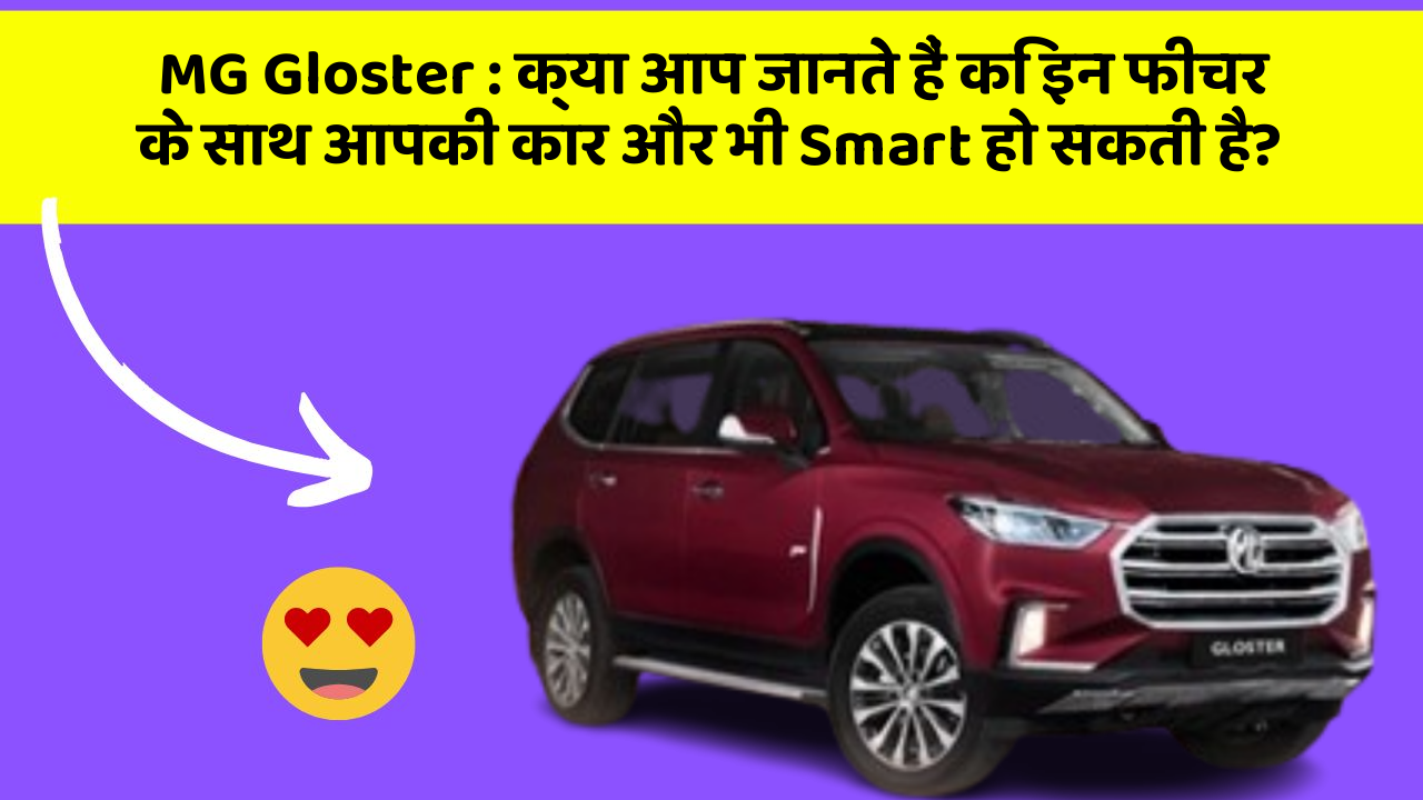 MG Gloster: क्या आप जानते हैं कि इन फीचर के साथ आपकी कार और भी Smart हो सकती है?