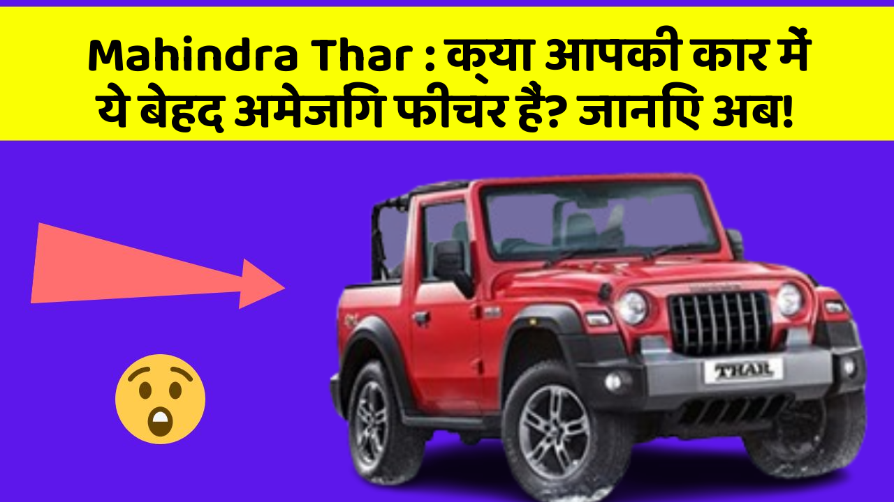 Mahindra Thar: क्या आपकी कार में ये बेहद अमेजिंग फीचर हैं? जानिए अब!