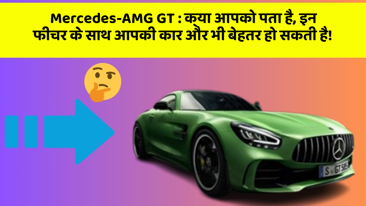 Mercedes-AMG GT : क्या आपको पता है, इन फीचर के साथ आपकी कार और भी बेहतर हो सकती है!