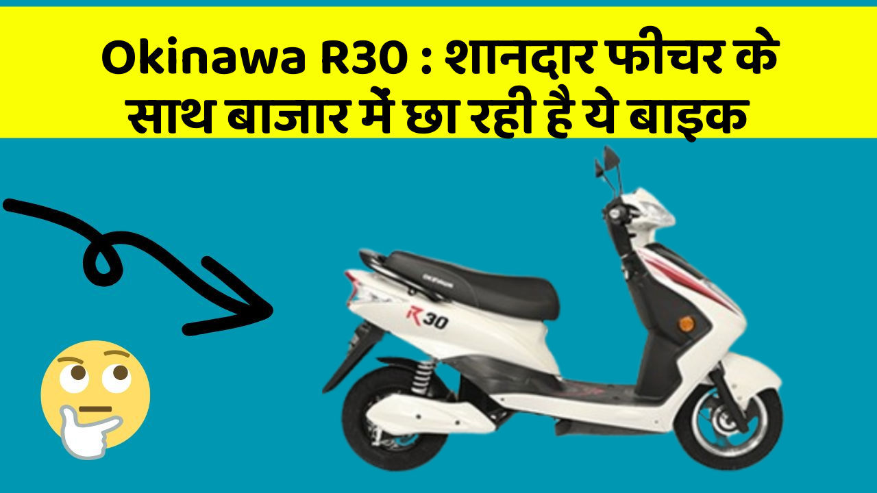 Okinawa R30: शानदार फीचर के साथ बाजार में छा रही है ये बाइक