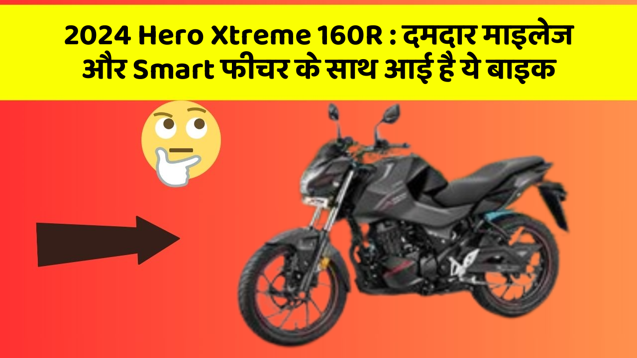2024 Hero Xtreme 160R : दमदार माइलेज और Smart फीचर के साथ आई है ये बाइक