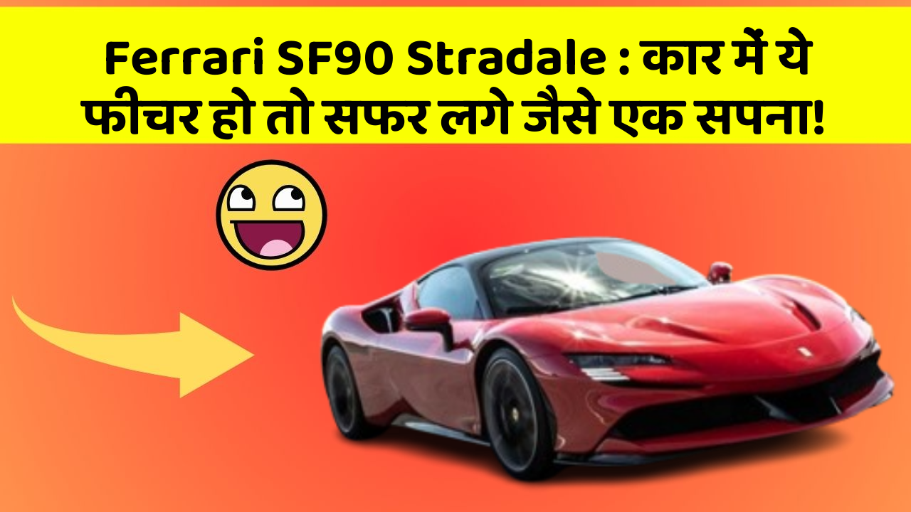 Ferrari SF90 Stradale: कार में ये फीचर हो तो सफर लगे जैसे एक सपना!