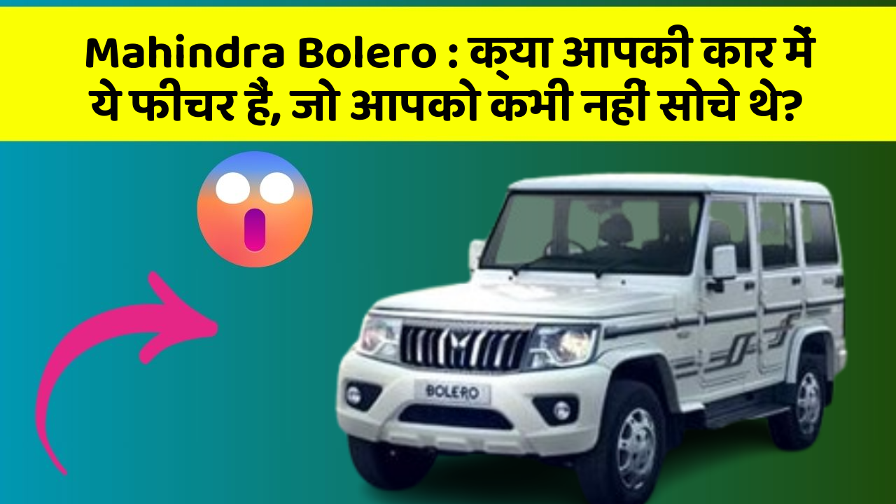 Mahindra Bolero: क्या आपकी कार में ये फीचर हैं, जो आपको कभी नहीं सोचे थे?