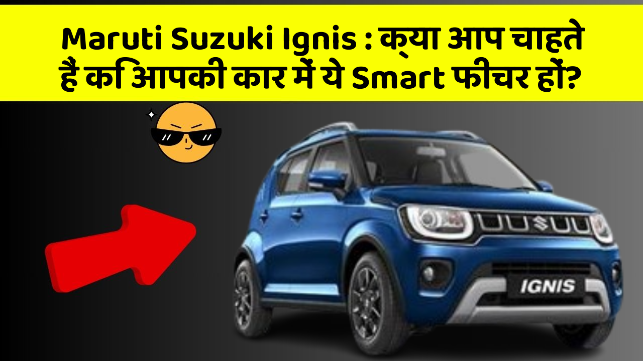 Maruti Suzuki Ignis : क्या आप चाहते हैं कि आपकी कार में ये Smart फीचर हों?