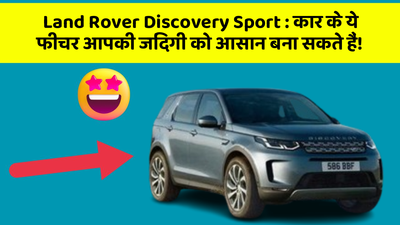 Land Rover Discovery Sport:कार के ये फीचर आपकी जिंदगी को आसान बना सकते हैं!