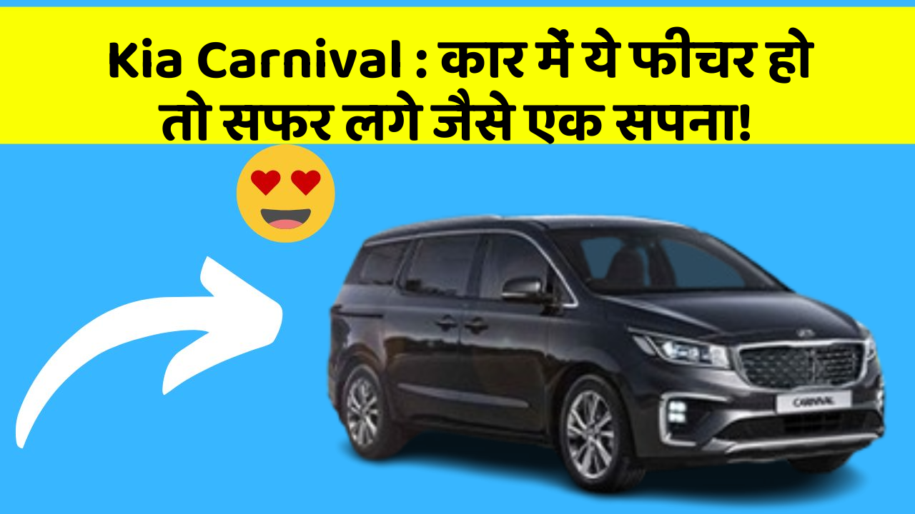 Kia Carnival: कार में ये फीचर हो तो सफर लगे जैसे एक सपना!