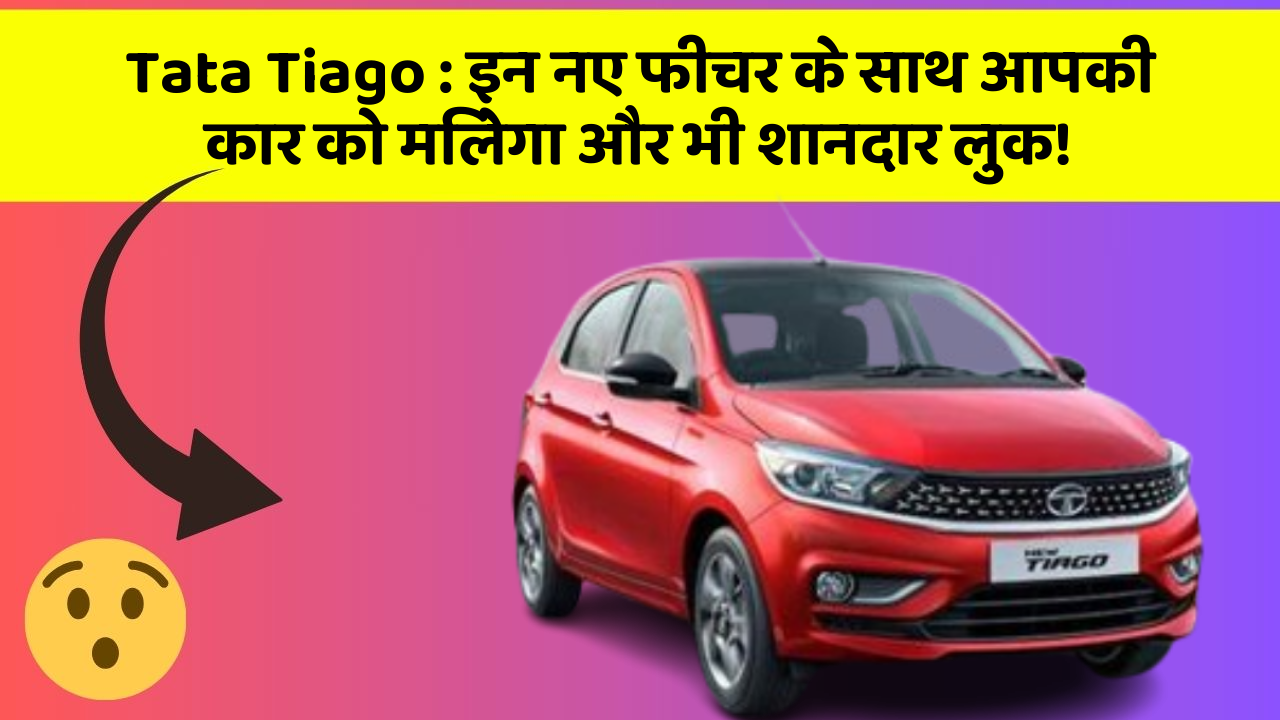 Tata Tiago:इन नए फीचर के साथ आपकी कार को मिलेगा और भी शानदार लुक!