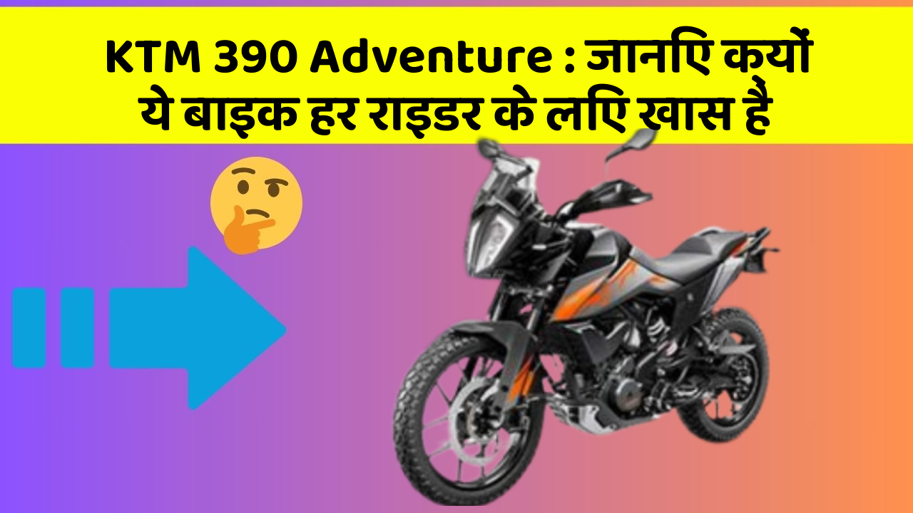 KTM 390 Adventure: जानिए क्यों ये बाइक हर राइडर के लिए खास है