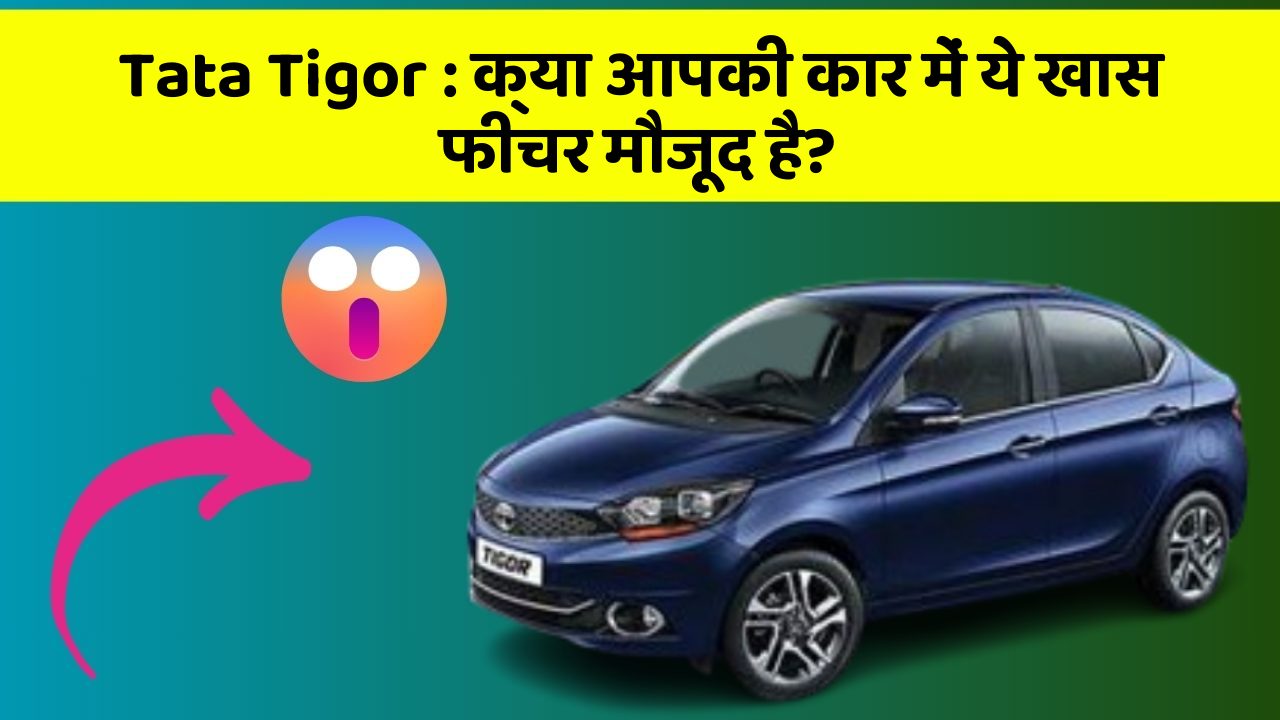 Tata Tigor : क्या आपकी कार में ये खास फीचर मौजूद है?
