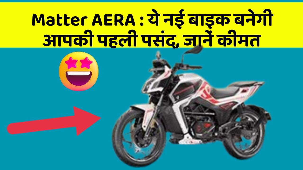 Matter AERA: ये नई बाइक बनेगी आपकी पहली पसंद, जानें कीमत