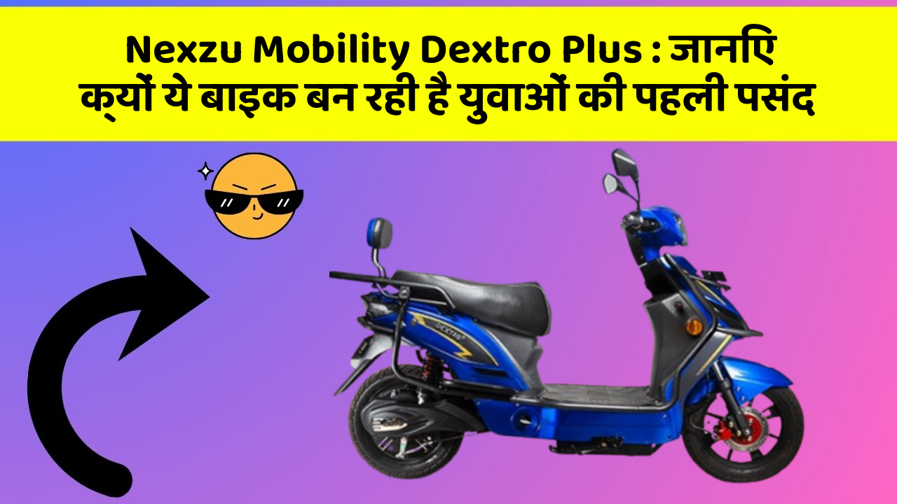 Nexzu Mobility Dextro Plus: जानिए क्यों ये बाइक बन रही है युवाओं की पहली पसंद