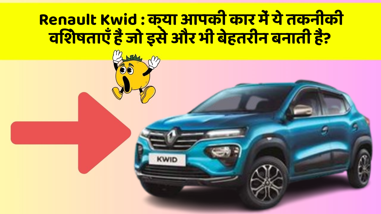 Renault Kwid : क्या आपकी कार में ये तकनीकी विशेषताएँ हैं जो इसे और भी बेहतरीन बनाती हैं?