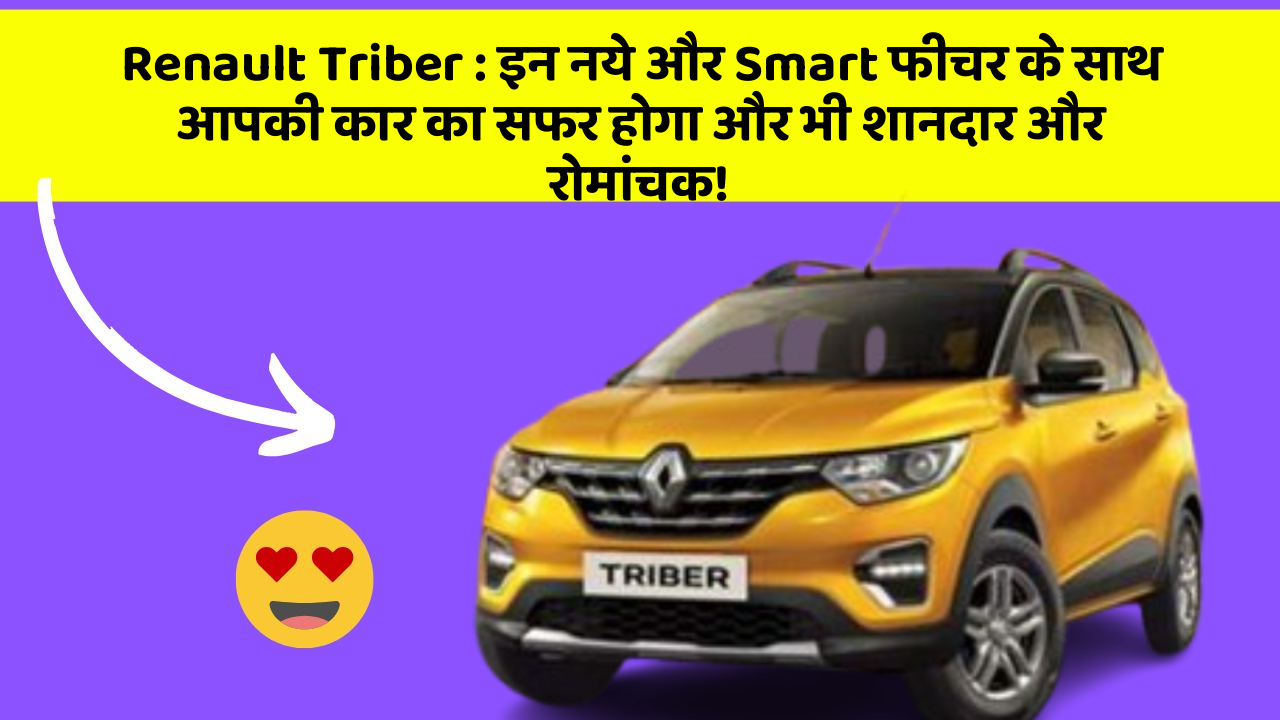Renault Triber : इन नये और Smart फीचर के साथ आपकी कार का सफर होगा और भी शानदार और रोमांचक!