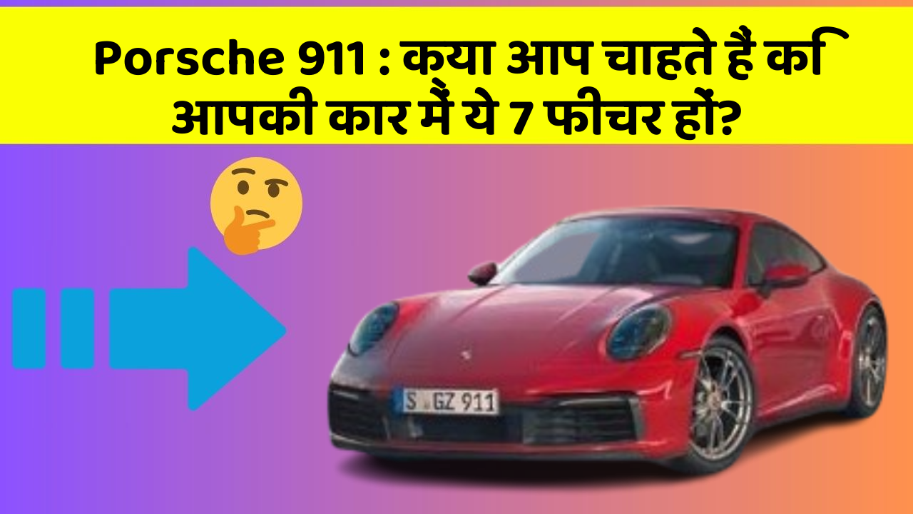 Porsche 911: क्या आप चाहते हैं कि आपकी कार में ये 7 फीचर हों?
