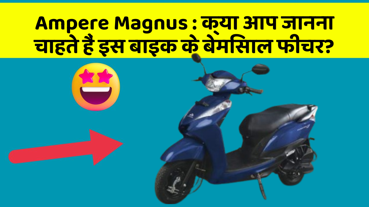 Ampere Magnus : क्या आप जानना चाहते हैं इस बाइक के बेमिसाल फीचर?