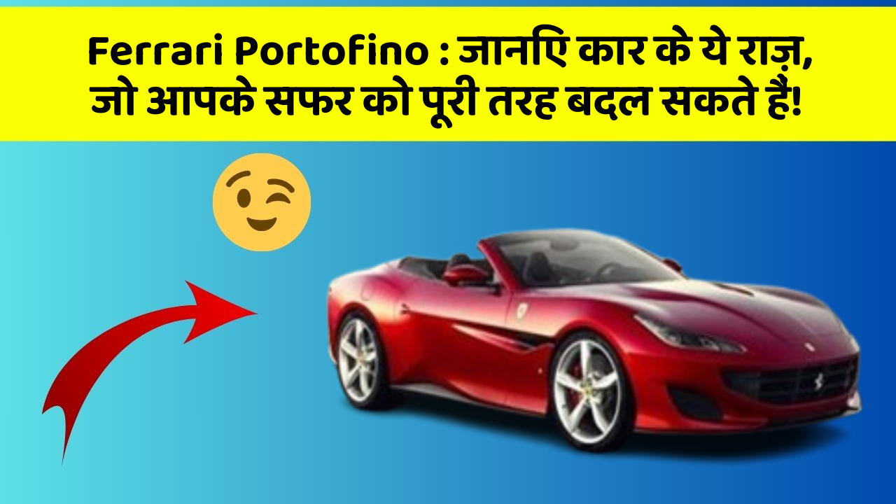 Ferrari Portofino: जानिए कार के ये राज़, जो आपके सफर को पूरी तरह बदल सकते हैं!