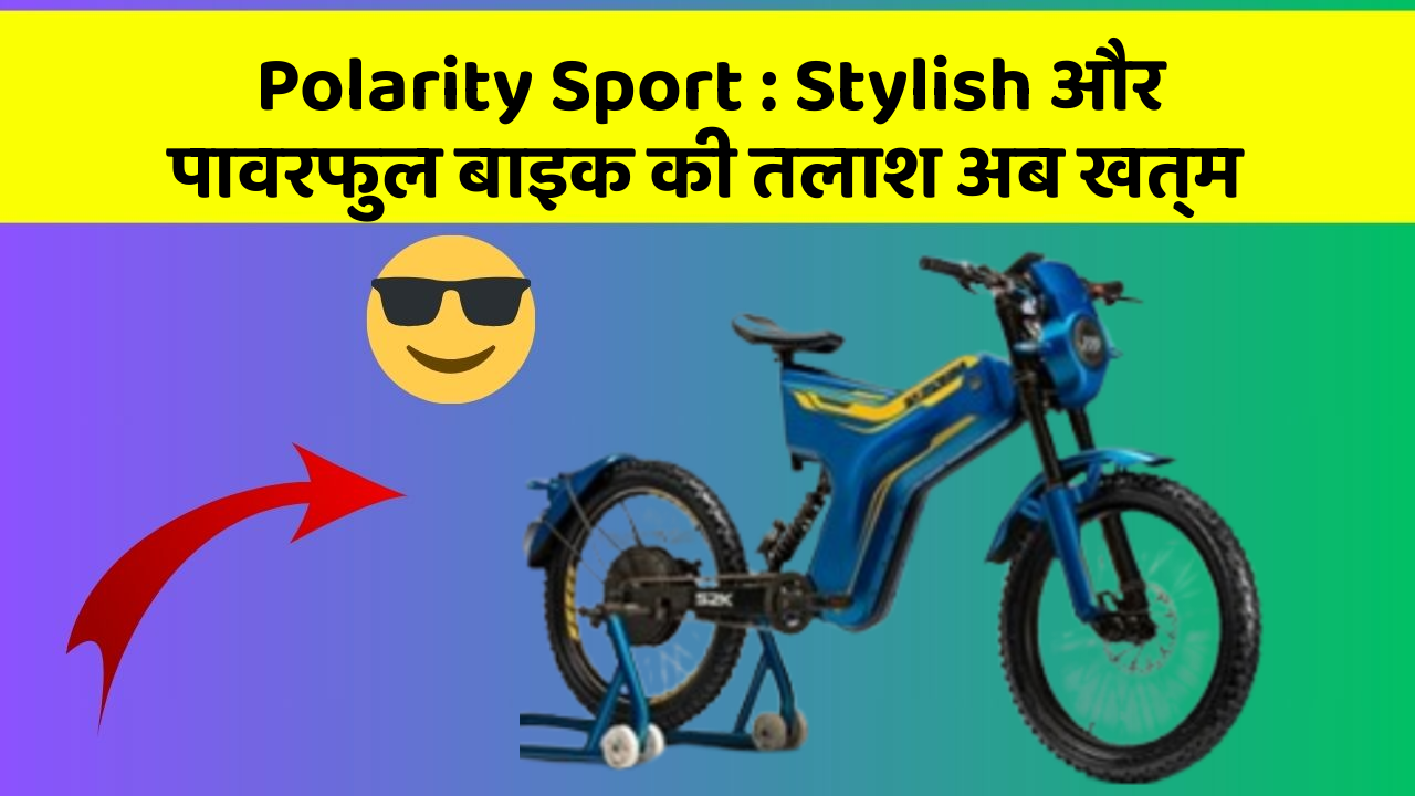 Polarity Sport : Stylish और पावरफुल बाइक की तलाश अब खत्म