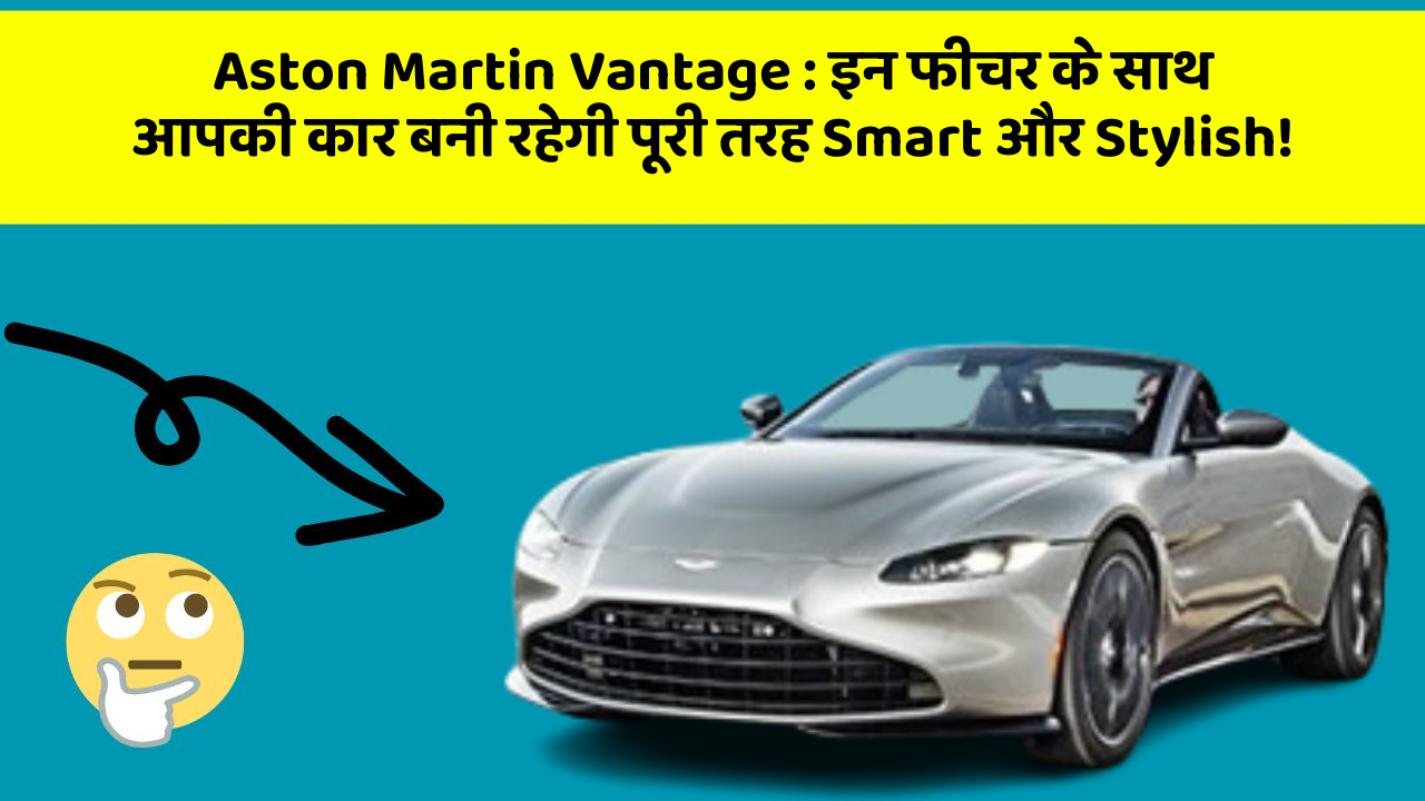 Aston Martin Vantage: इन फीचर के साथ आपकी कार बनी रहेगी पूरी तरह Smart और Stylish!