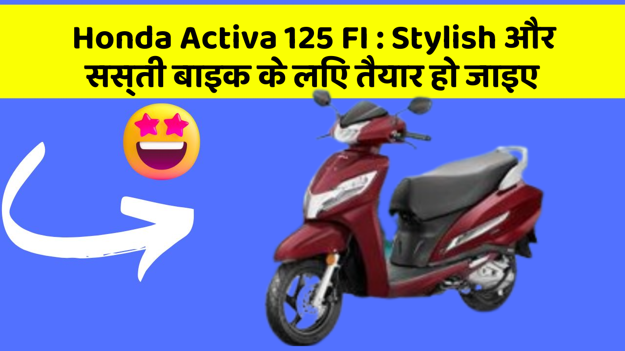 Honda Activa 125 FI: Stylish और सस्ती बाइक के लिए तैयार हो जाइए