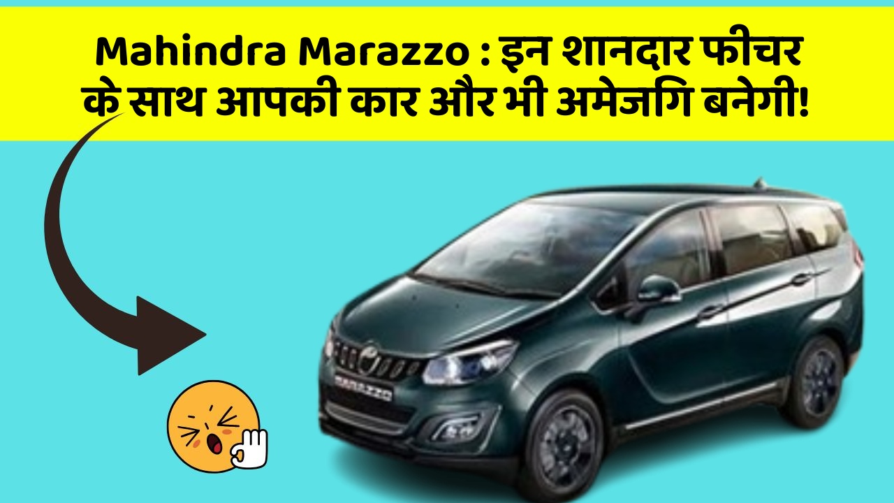 Mahindra Marazzo: इन शानदार फीचर के साथ आपकी कार और भी अमेजिंग बनेगी!