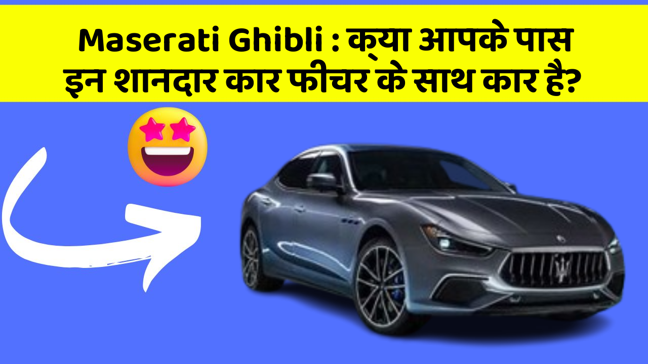 Maserati Ghibli:क्या आपके पास इन शानदार कार फीचर के साथ कार है?
