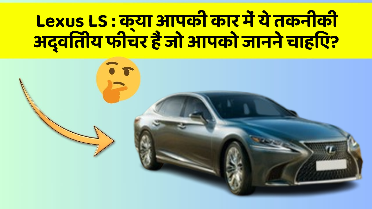 Lexus LS: क्या आपकी कार में ये तकनीकी अद्वितीय फीचर हैं जो आपको जानने चाहिए?