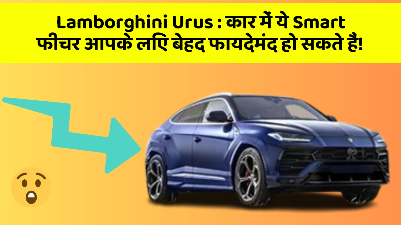 Lamborghini Urus: कार में ये Smart फीचर आपके लिए बेहद फायदेमंद हो सकते हैं!