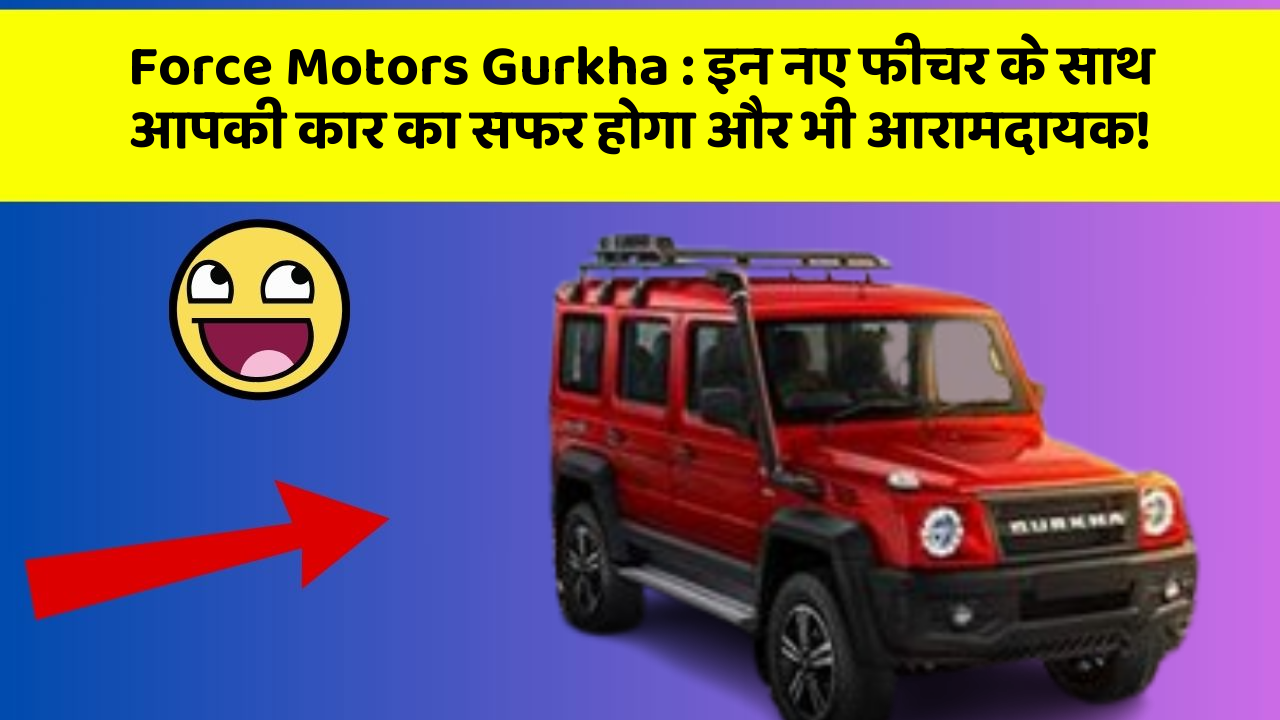 Force Motors Gurkha : इन नए फीचर के साथ आपकी कार का सफर होगा और भी आरामदायक!