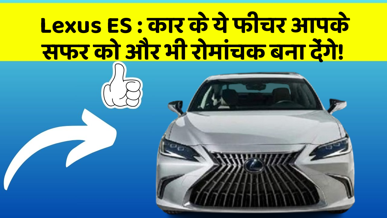 Lexus ES : कार के ये फीचर आपके सफर को और भी रोमांचक बना देंगे!