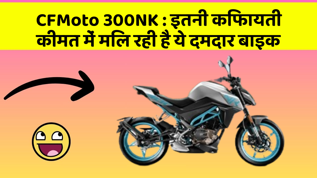 CFMoto 300NK: इतनी किफायती कीमत में मिल रही है ये दमदार बाइक