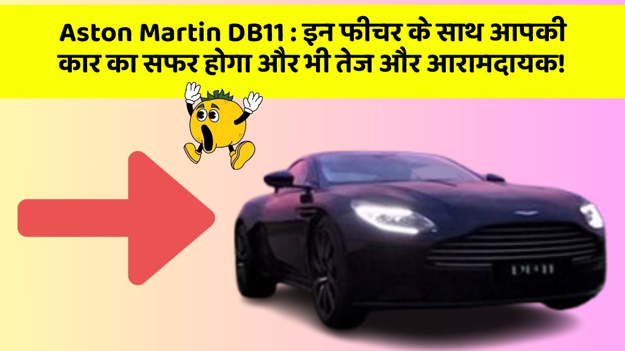 Aston Martin DB11: इन फीचर के साथ आपकी कार का सफर होगा और भी तेज और आरामदायक!