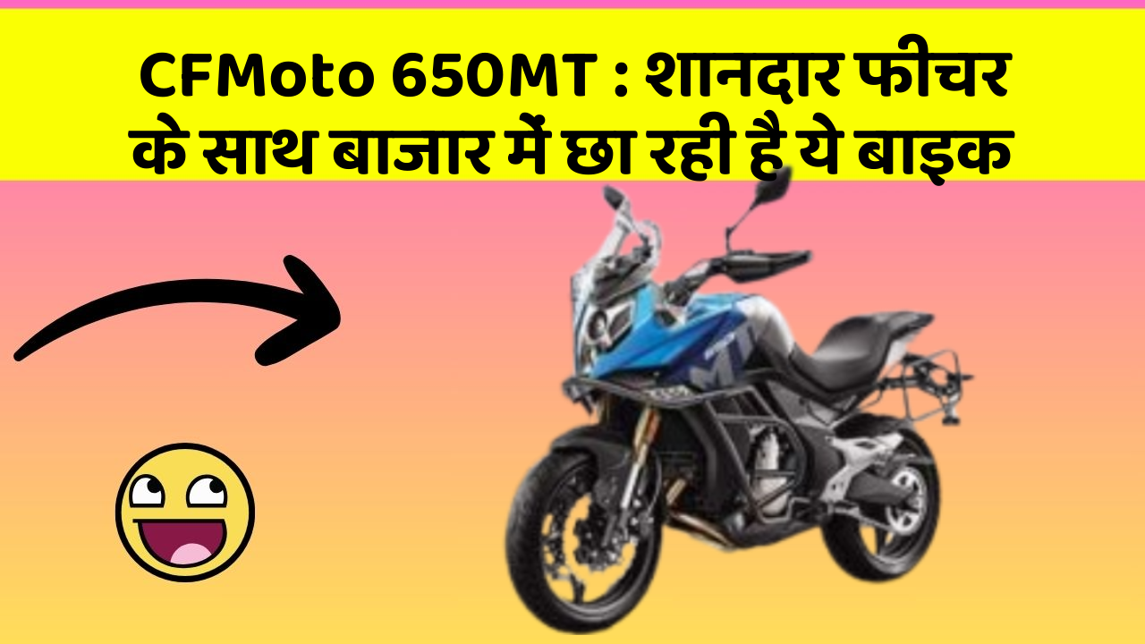 CFMoto 650MT : शानदार फीचर के साथ बाजार में छा रही है ये बाइक