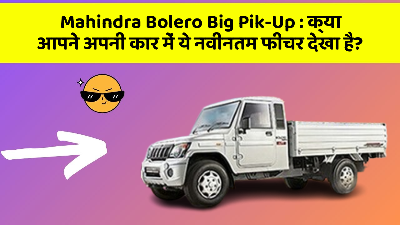 Mahindra Bolero Big Pik-Up: क्या आपने अपनी कार में ये नवीनतम फीचर देखा है?