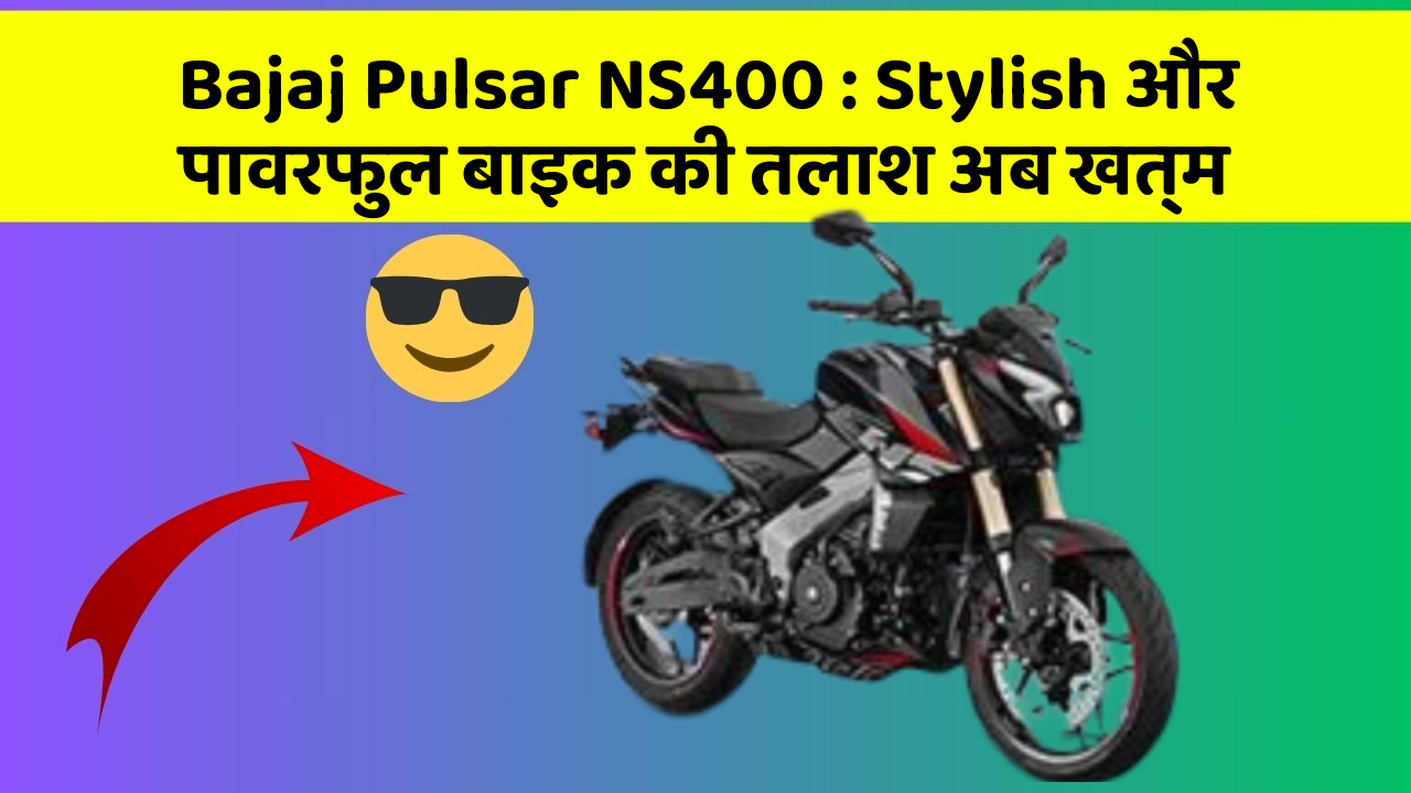 Bajaj Pulsar NS400 : Stylish और पावरफुल बाइक की तलाश अब खत्म