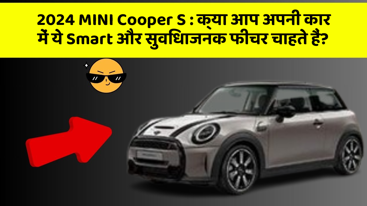 2024 MINI Cooper S: क्या आप अपनी कार में ये Smart और सुविधाजनक फीचर चाहते हैं?